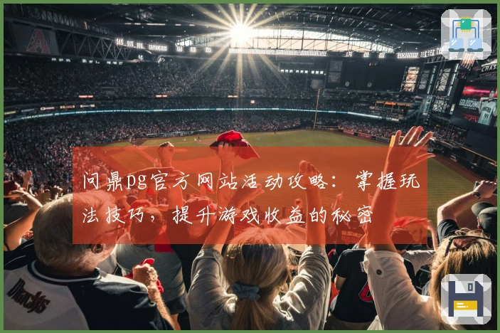 问鼎pg官方网站活动攻略：掌握玩法技巧，提升游戏收益的秘密