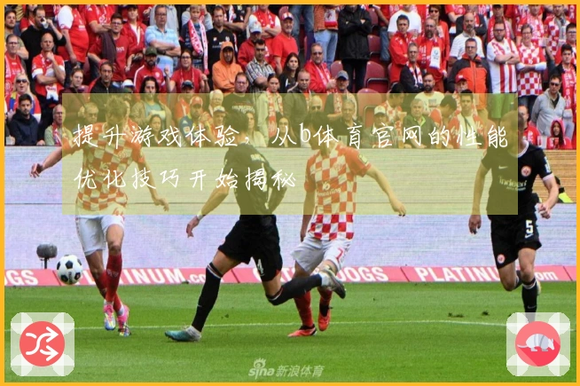 提升游戏体验，从b体育官网的性能优化技巧开始揭秘