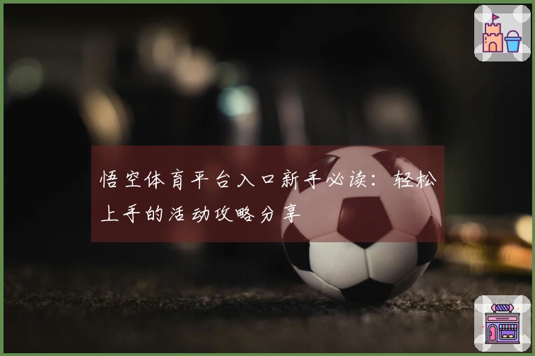 悟空体育平台入口新手必读：轻松上手的活动攻略分享