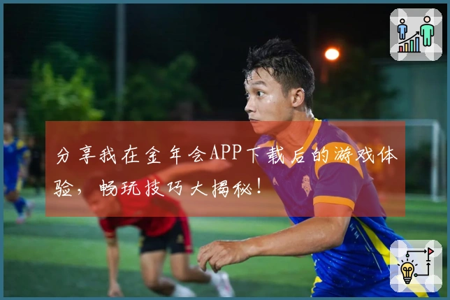 分享我在金年会APP下载后的游戏体验，畅玩技巧大揭秘！