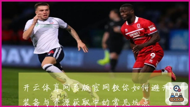 开云体育网页版官网教你如何避开装备与资源获取中的常见坑点