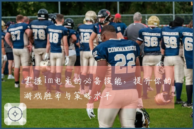 掌握im电竞的必备技能，提升你的游戏胜率与策略水平