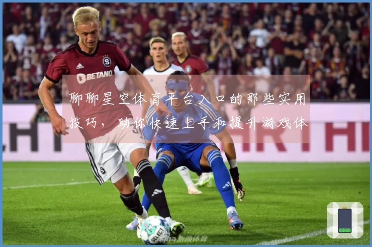 聊聊星空体育平台入口的那些实用技巧，助你快速上手和提升游戏体验