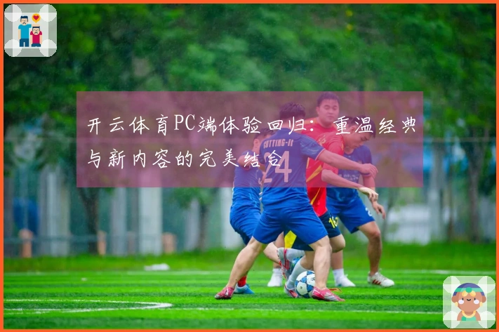 开云体育PC端体验回归：重温经典与新内容的完美结合