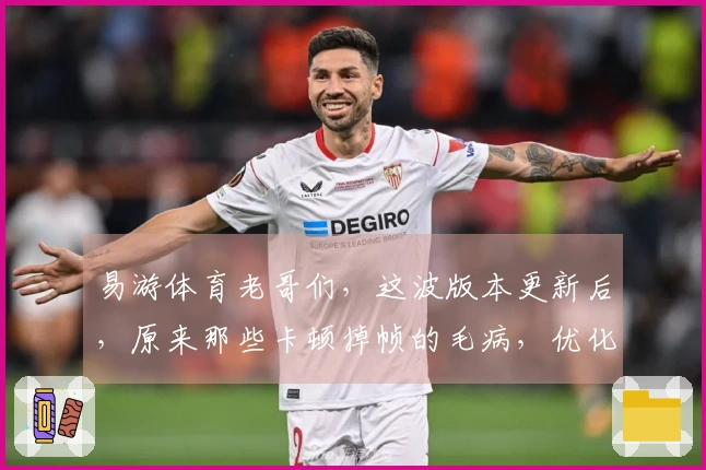 易游体育老哥们，这波版本更新后，原来那些卡顿掉帧的毛病，优化到位没？