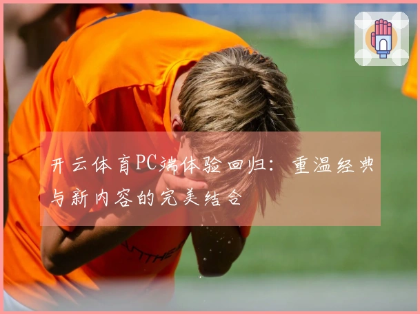 开云体育PC端体验回归：重温经典与新内容的完美结合