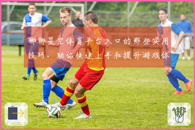聊聊星空体育平台入口的那些实用技巧，助你快速上手和提升游戏体验