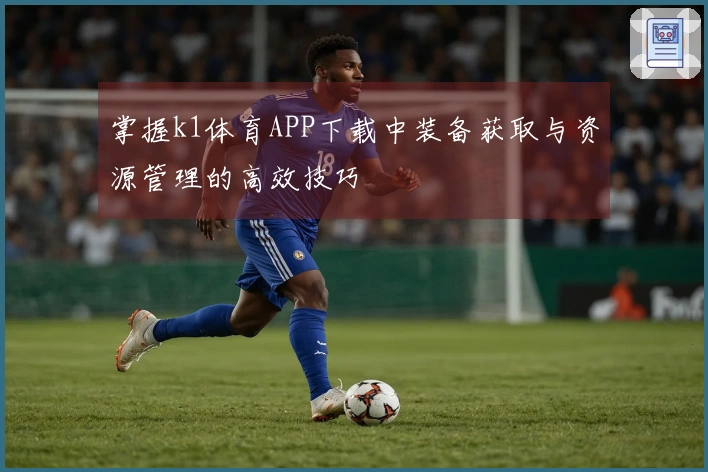 掌握k1体育APP下载中装备获取与资源管理的高效技巧