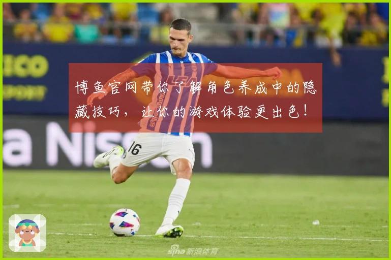 博鱼官网带你了解角色养成中的隐藏技巧，让你的游戏体验更出色！