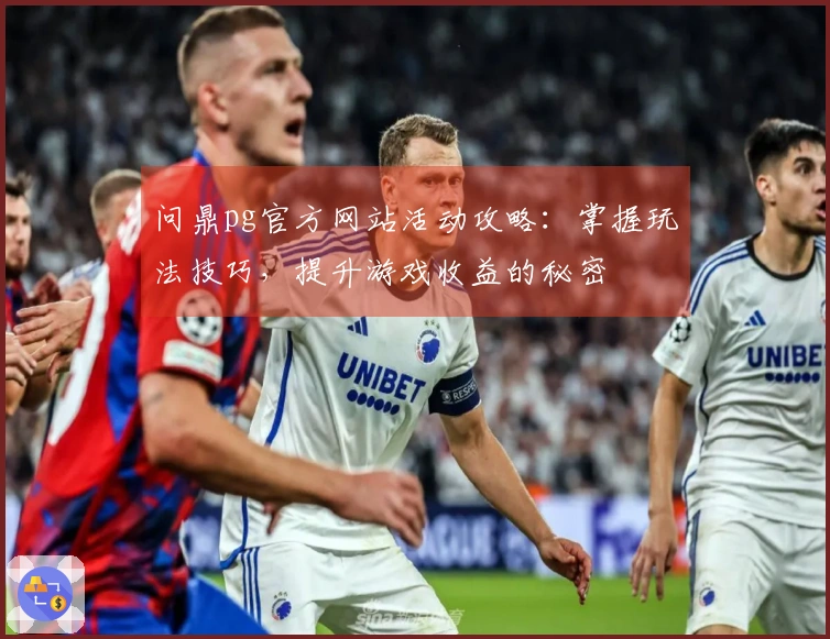 问鼎pg官方网站活动攻略：掌握玩法技巧，提升游戏收益的秘密