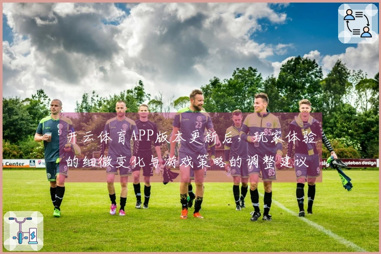开云体育APP版本更新后，玩家体验的细微变化与游戏策略的调整建议